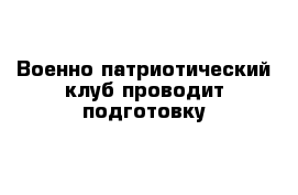 Военно-патриотический клуб проводит подготовку